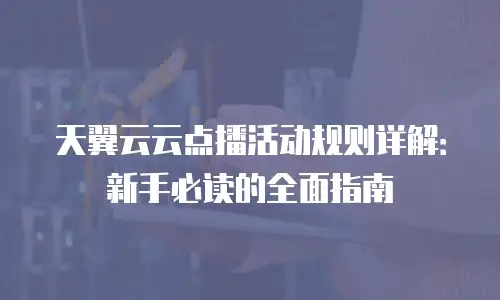 天翼云云点播活动规则详解：新手必读的全面指南
