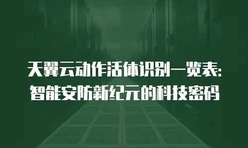天翼云动作活体识别一览表：智能安防新纪元的科技密码