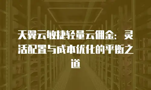 天翼云敏捷轻量云佣金：灵活配置与成本优化的平衡之道