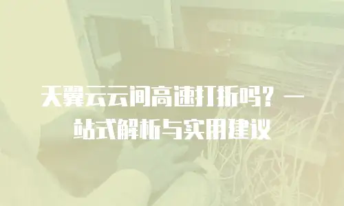 天翼云云间高速打折吗？一站式解析与实用建议