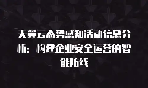 天翼云态势感知活动信息分析：构建企业安全运营的智能防线