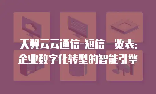 天翼云云通信-短信一览表：企业数字化转型的智能引擎