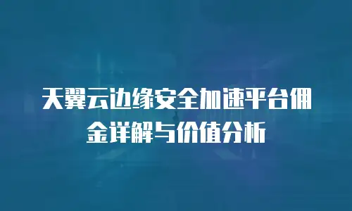 天翼云边缘安全加速平台佣金详解与价值分析