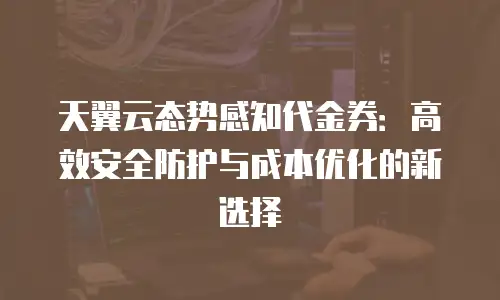 天翼云态势感知代金券：高效安全防护与成本优化的新选择