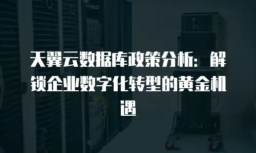 天翼云数据库政策分析：解锁企业数字化转型的黄金机遇