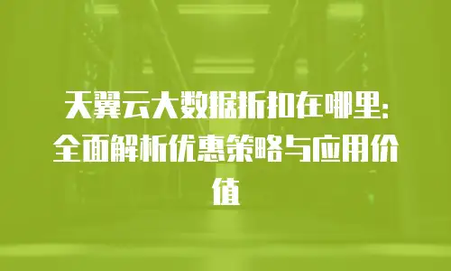 天翼云大数据折扣在哪里：全面解析优惠策略与应用价值