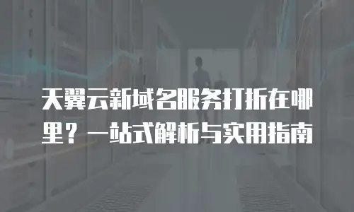 天翼云新域名服务打折在哪里？一站式解析与实用指南