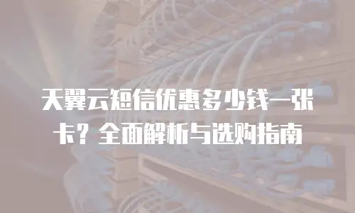 天翼云短信优惠多少钱一张卡？全面解析与选购指南