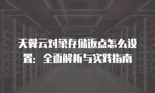 天翼云对象存储返点怎么设置：全面解析与实践指南