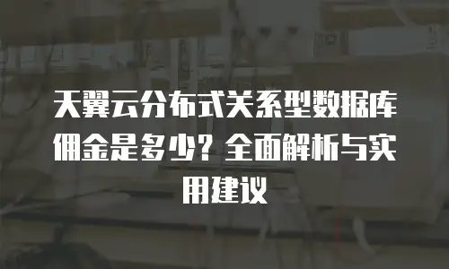 天翼云分布式关系型数据库佣金是多少？全面解析与实用建议