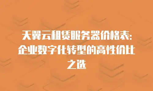 天翼云租赁服务器价格表：企业数字化转型的高性价比之选