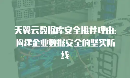 天翼云数据库安全推荐理由：构建企业数据安全的坚实防线