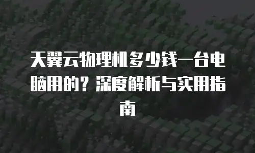 天翼云物理机多少钱一台电脑用的？深度解析与实用指南