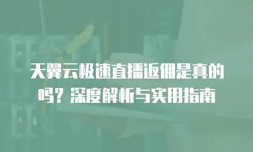 天翼云极速直播返佣是真的吗？深度解析与实用指南
