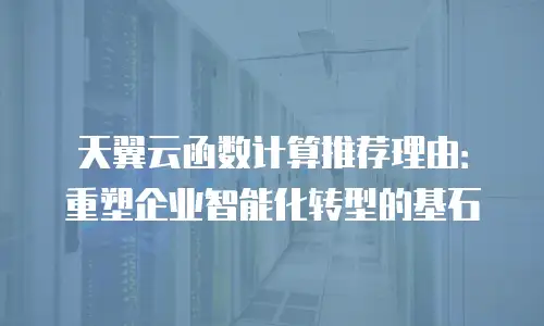 天翼云函数计算推荐理由：重塑企业智能化转型的基石