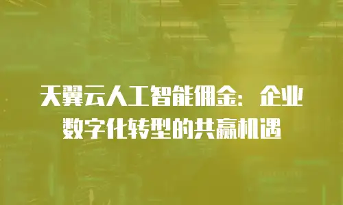 天翼云人工智能佣金：企业数字化转型的共赢机遇