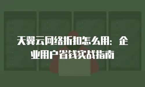 天翼云网络折扣怎么用：企业用户省钱实战指南