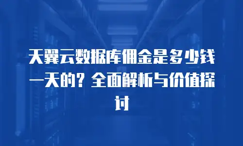 天翼云数据库佣金是多少钱一天的？全面解析与价值探讨