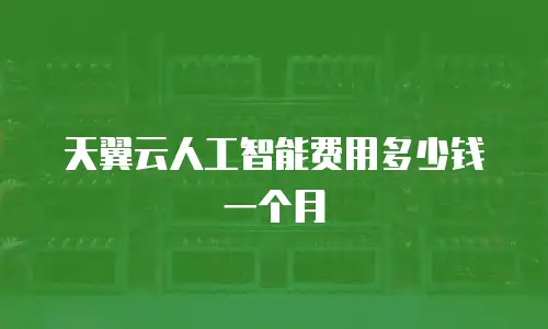 天翼云人工智能费用多少钱一个月