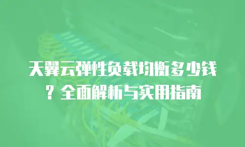 天翼云弹性负载均衡多少钱？全面解析与实用指南
