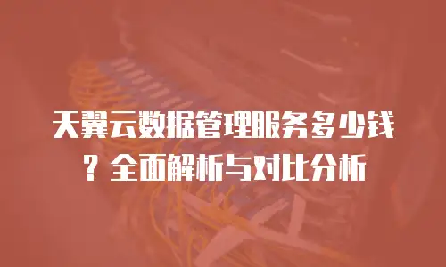 天翼云数据管理服务多少钱？全面解析与对比分析
