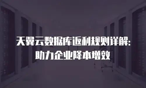 天翼云数据库返利规则详解：助力企业降本增效