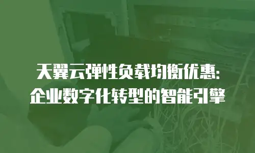 天翼云弹性负载均衡优惠：企业数字化转型的智能引擎