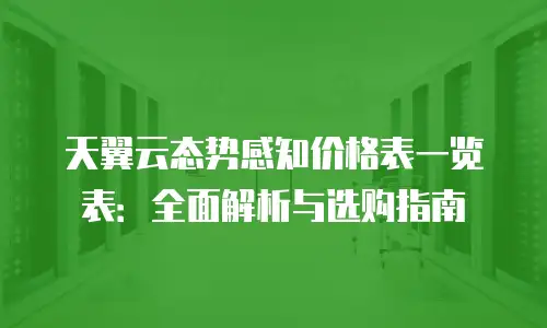 天翼云态势感知价格表一览表：全面解析与选购指南
