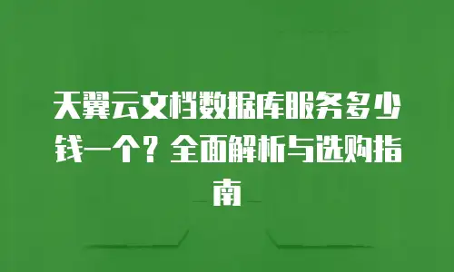 天翼云文档数据库服务多少钱一个？全面解析与选购指南