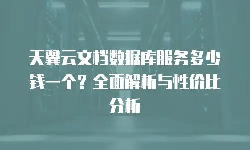 天翼云文档数据库服务多少钱一个？全面解析与性价比分析