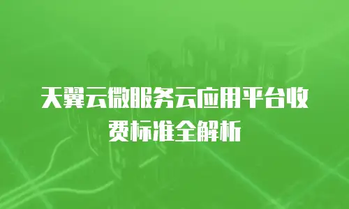 天翼云微服务云应用平台收费标准全解析