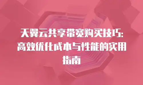 天翼云共享带宽购买技巧：高效优化成本与性能的实用指南