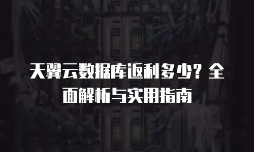 天翼云数据库返利多少？全面解析与实用指南