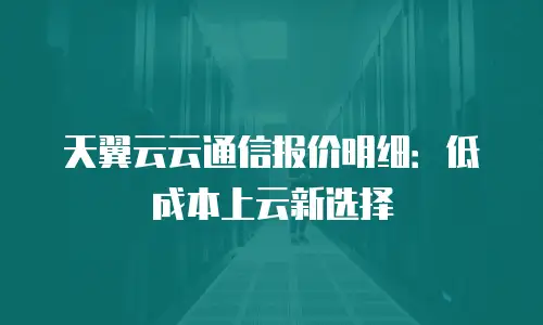天翼云云通信报价明细：低成本上云新选择