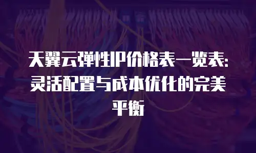 天翼云弹性IP价格表一览表：灵活配置与成本优化的完美平衡