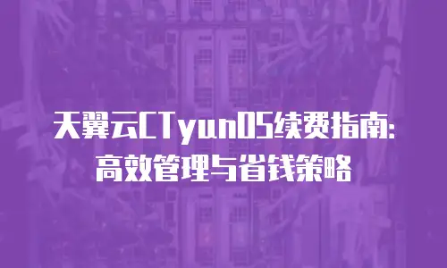 天翼云CTyunOS续费指南：高效管理与省钱策略