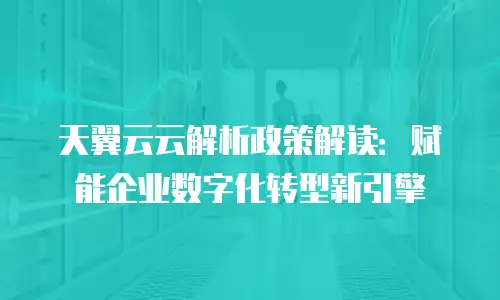 天翼云云解析政策解读：赋能企业数字化转型新引擎