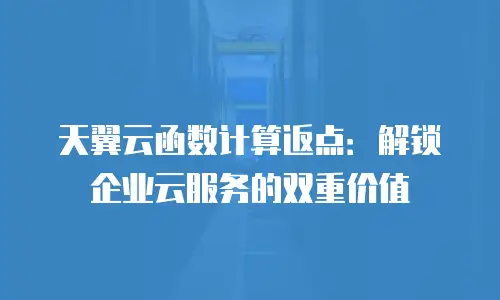 天翼云函数计算返点：解锁企业云服务的双重价值