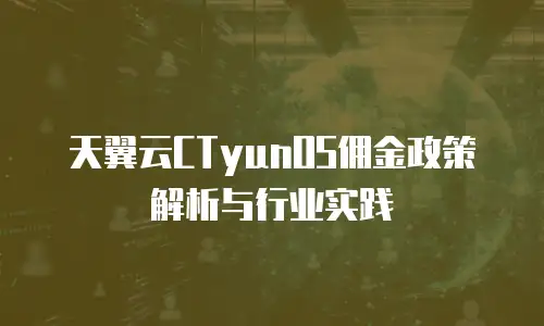 天翼云CTyunOS佣金政策解析与行业实践