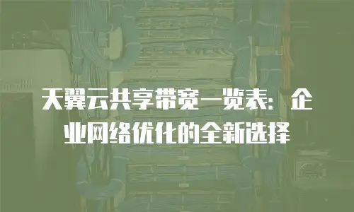 天翼云共享带宽一览表：企业网络优化的全新选择