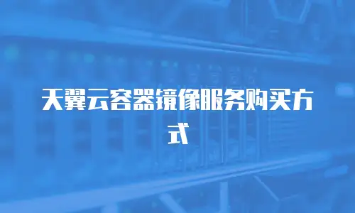 天翼云容器镜像服务购买方式