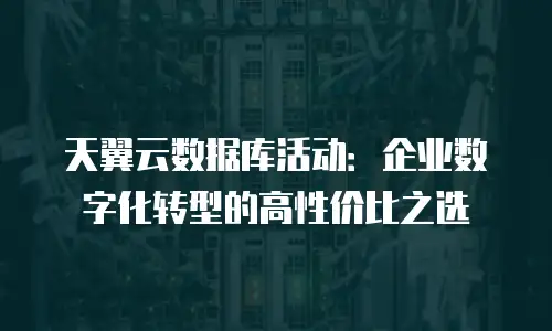 天翼云数据库活动：企业数字化转型的高性价比之选