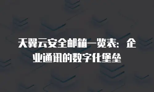 天翼云安全邮箱一览表：企业通讯的数字化堡垒
