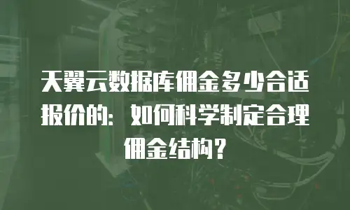 天翼云数据库佣金多少合适报价的：如何科学制定合理佣金结构？