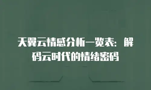天翼云情感分析一览表：解码云时代的情绪密码