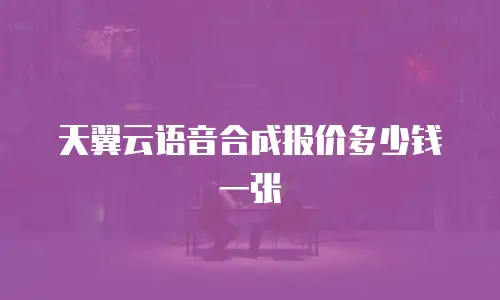 天翼云语音合成报价多少钱一张