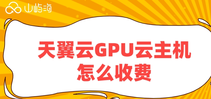 天翼云主机报价:天翼云GPU云主机怎么收费