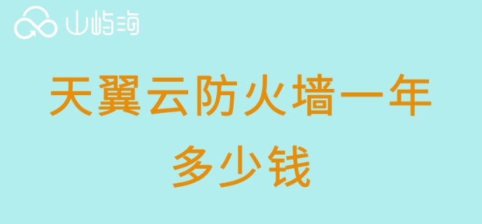 天翼云防火墙一年多少钱？天翼云防火墙折扣