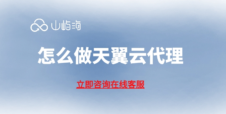 天翼云渠道服务商：怎么做天翼云代理