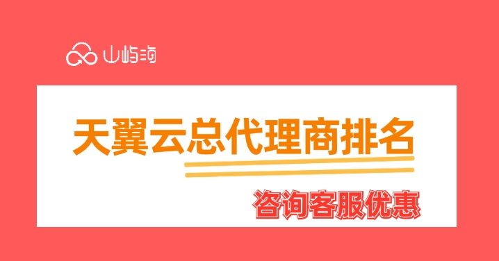 天翼云总代理商排名：天翼云总代理商名单有哪些